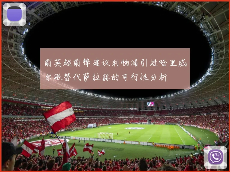 前英超前锋建议利物浦引进哈里威尔逊替代萨拉赫的可行性分析