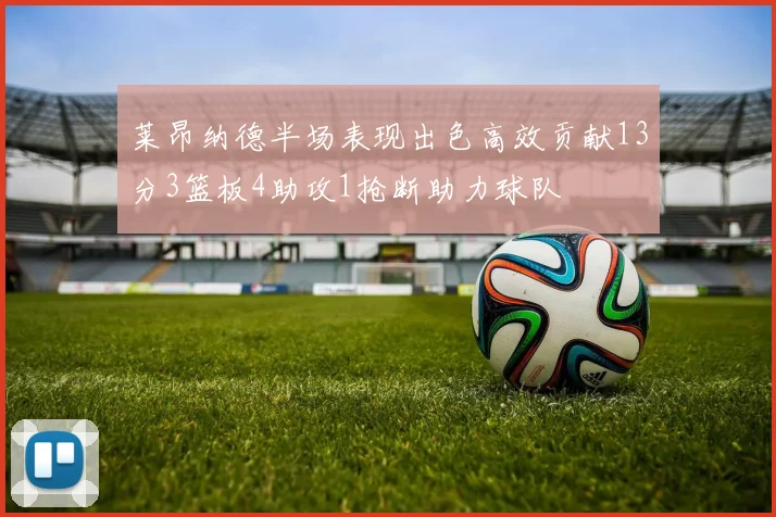 莱昂纳德半场表现出色高效贡献13分3篮板4助攻1抢断助力球队