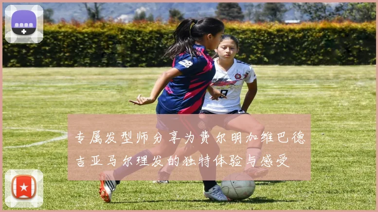 专属发型师分享为费尔明加维巴德吉亚马尔理发的独特体验与感受