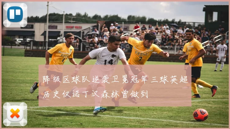 降级区球队逆袭卫冕冠军三球英超历史仅诺丁汉森林曾做到