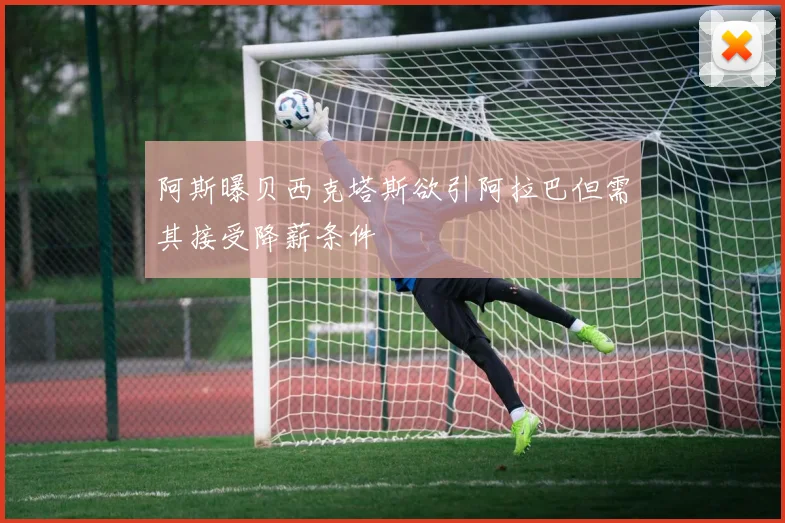 阿斯曝贝西克塔斯欲引阿拉巴但需其接受降薪条件