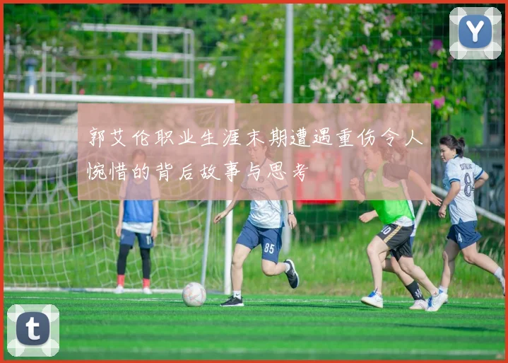 郭艾伦职业生涯末期遭遇重伤令人惋惜的背后故事与思考