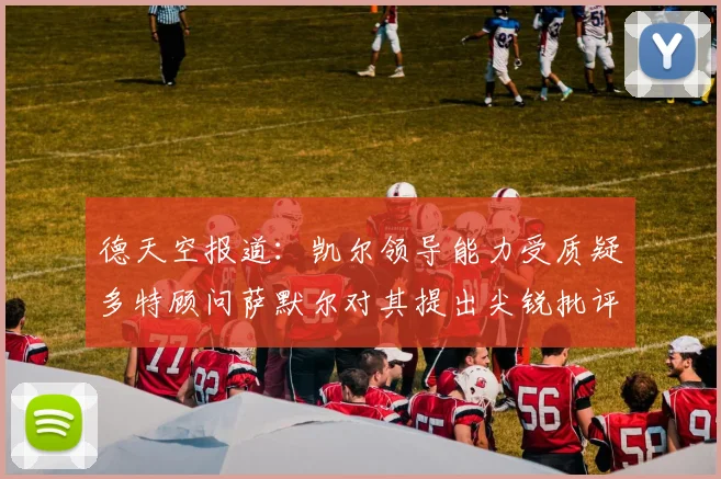 德天空报道：凯尔领导能力受质疑多特顾问萨默尔对其提出尖锐批评