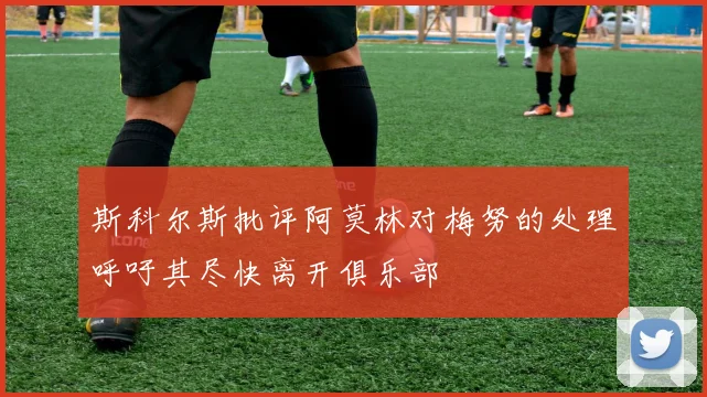 斯科尔斯批评阿莫林对梅努的处理呼吁其尽快离开俱乐部