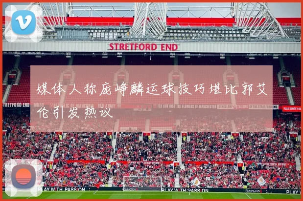 媒体人称庞峥麟运球技巧堪比郭艾伦引发热议