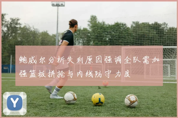 鲍威尔分析失利原因强调全队需加强篮板拼抢与内线防守力度