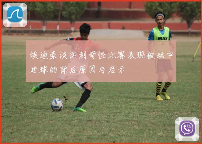 埃迪豪谈热刺奇怪比赛表现被动中进球的背后原因与启示